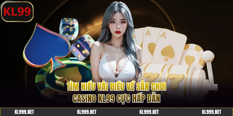 Tìm hiểu vài điều về sân chơi casino KL99 cực hấp dẫn